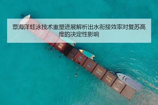 覃海洋蛙泳技术重塑进展解析出水衔接效率对复苏高度的决定性影响