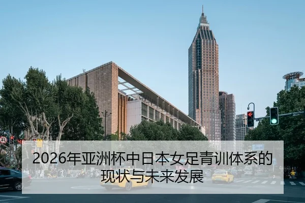 2026年亚洲杯中日本女足青训体系的现状与未来发展