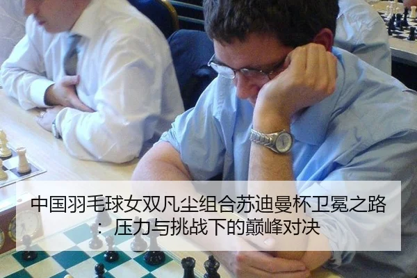 中国羽毛球女双凡尘组合苏迪曼杯卫冕之路：压力与挑战下的巅峰对决