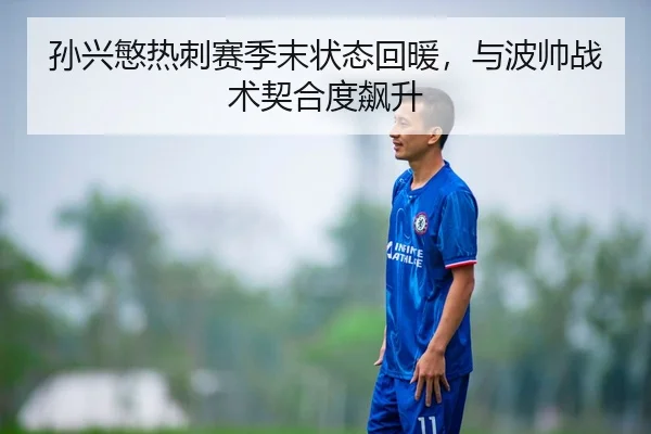 孙兴慜热刺赛季末状态回暖，与波帅战术契合度飙升
