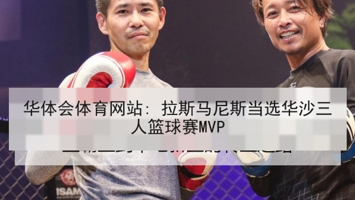 华体会体育网站: 拉斯马尼斯当选华沙三人篮球赛MVP