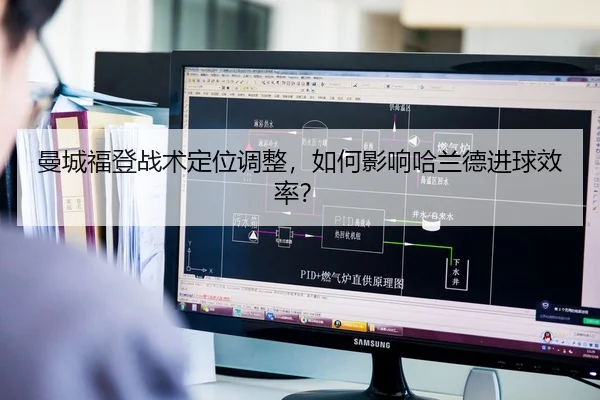 曼城福登战术定位调整，如何影响哈兰德进球效率？