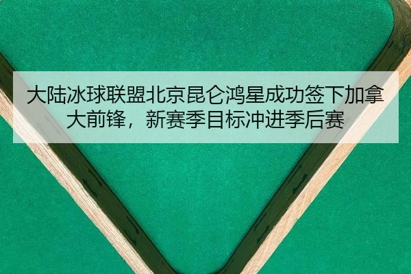 大陆冰球联盟北京昆仑鸿星成功签下加拿大前锋，新赛季目标冲进季后赛