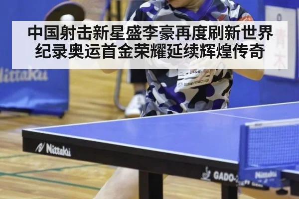 中国射击新星盛李豪再度刷新世界纪录奥运首金荣耀延续辉煌传奇