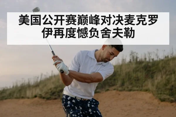 美国公开赛巅峰对决麦克罗伊再度憾负舍夫勒
