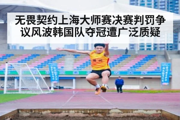 无畏契约上海大师赛决赛判罚争议风波韩国队夺冠遭广泛质疑