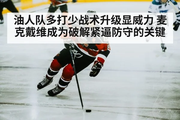 油人队多打少战术升级显威力 麦克戴维成为破解紧逼防守的关键