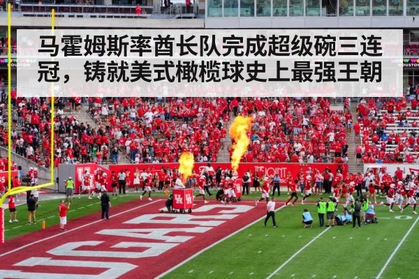 马霍姆斯率酋长队完成超级碗三连冠，铸就美式橄榄球史上最强王朝