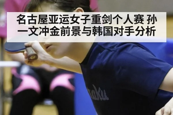 名古屋亚运女子重剑个人赛 孙一文冲金前景与韩国对手分析