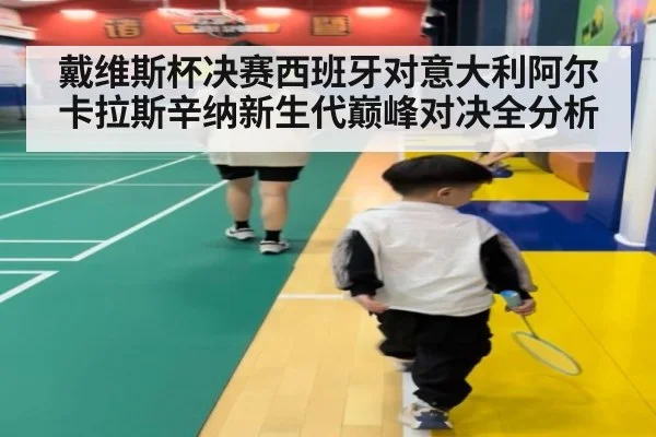 戴维斯杯决赛西班牙对意大利阿尔卡拉斯辛纳新生代巅峰对决全分析